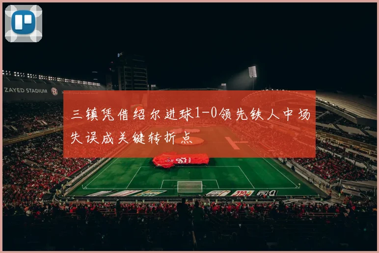 三镇凭借绍尔进球1-0领先铁人中场失误成关键转折点