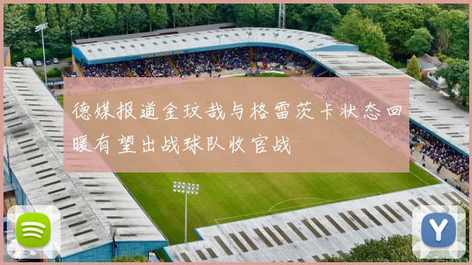 德媒报道金玟哉与格雷茨卡状态回暖有望出战球队收官战