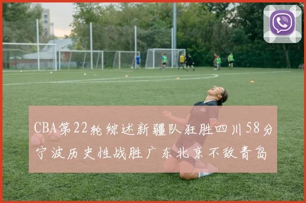 CBA第22轮综述新疆队狂胜四川58分宁波历史性战胜广东北京不敌青岛