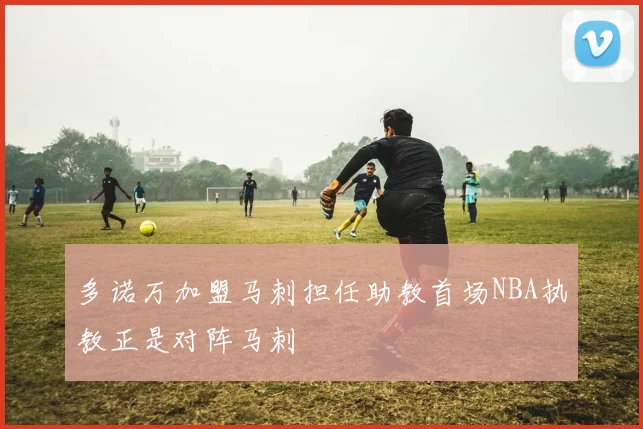 多诺万加盟马刺担任助教首场NBA执教正是对阵马刺