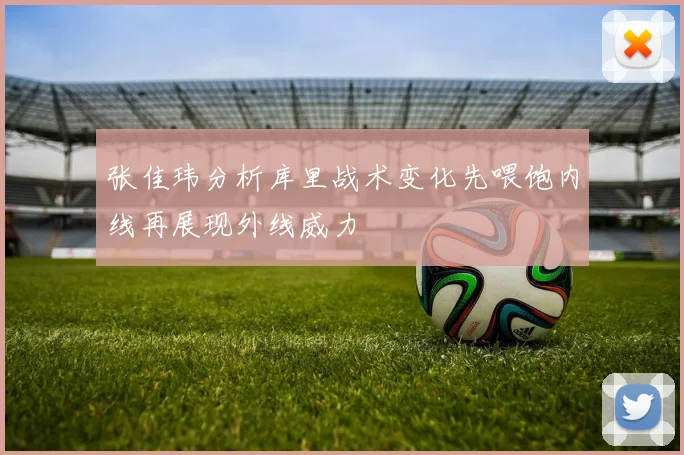 张佳玮分析库里战术变化先喂饱内线再展现外线威力