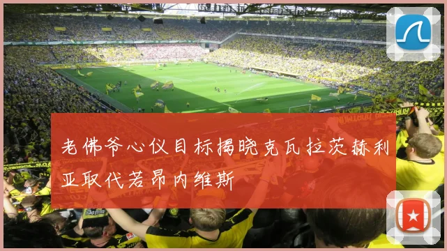 老佛爷心仪目标揭晓克瓦拉茨赫利亚取代若昂内维斯