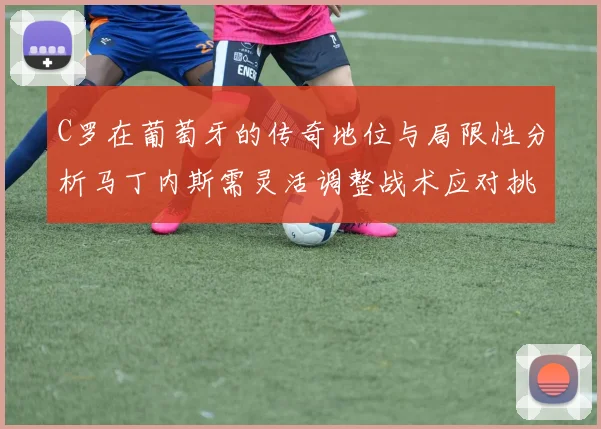 C罗在葡萄牙的传奇地位与局限性分析马丁内斯需灵活调整战术应对挑战