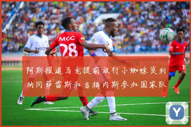阿斯报道马竞提前放行小蜘蛛莫利纳冈萨雷斯和吉梅内斯参加国家队集训