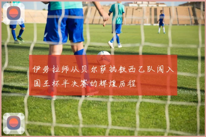 伊劳拉师从贝尔萨执教西乙队闯入国王杯半决赛的辉煌历程